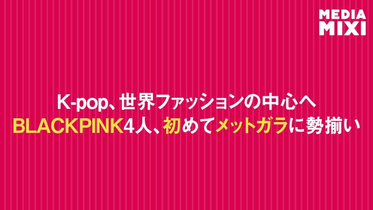 BLACKPINK、ファッションの祭典「メットガラ」に初めて勢揃い