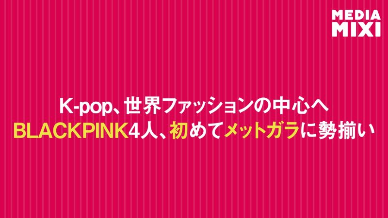 BLACKPINK、ファッションの祭典「メットガラ」に初めて勢揃い