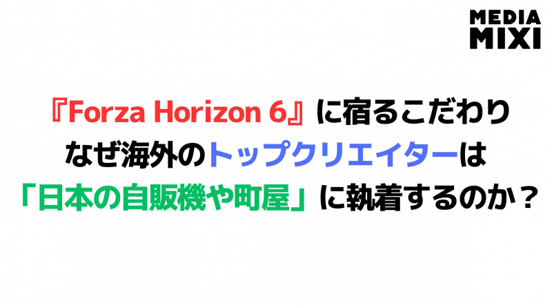 『Forza Horizon 6』に宿る偏執的こだわり。なぜ海外のトップクリエイターは「日本の自販機や町屋」に執着するのか？
