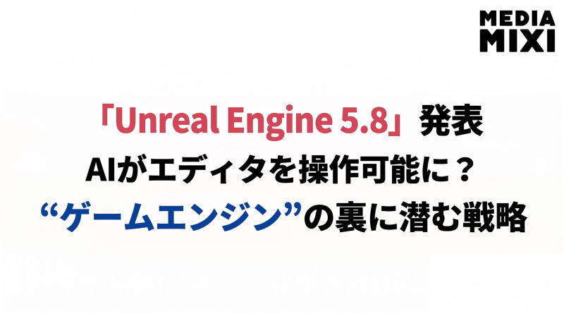 Unreal Engine 5.8でAIがエディタを操作可能に。ゲームエンジンにも広がるAIエージェント時代