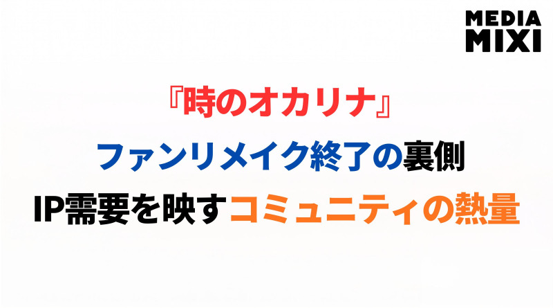 『時のオカリナ』10年かけたファンリメイク終了の裏側　IP価値を支えるコミュニティの存在感