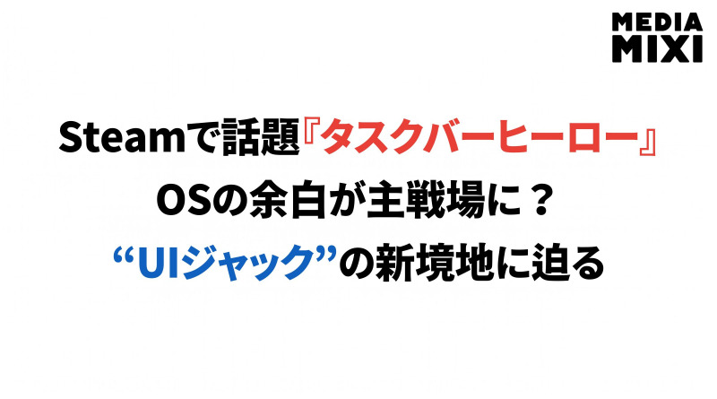 なぜ『タスクバーヒーロー』は話題になったのか？ゲームはOSの余白を奪う時代へ