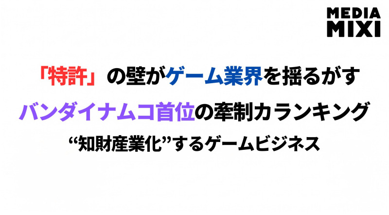 業界を揺るがす「特許」の壁とは？バンダイナムコ首位の牽制力ランキングが映す、“知財産業化”するゲームビジネス
