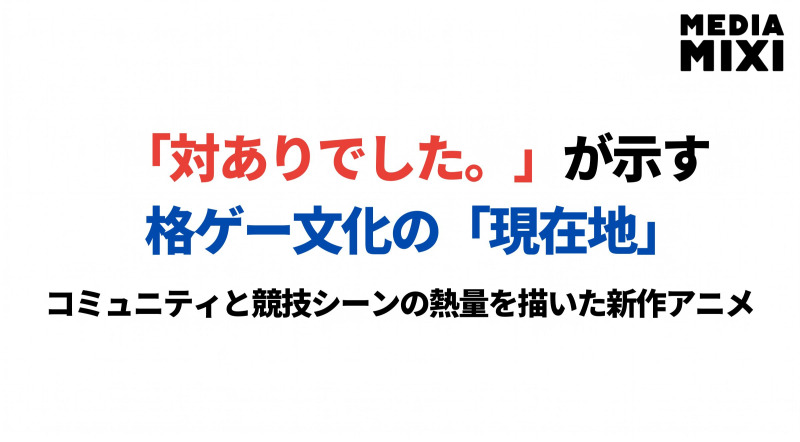 『対ありでした。』が映す格ゲー文化の現在地　プロゲーマー20名の応援コメントが示す変化