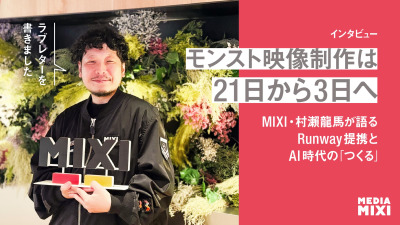 「ラブレターを書きました」──モンスト映像制作は21日から3日へ MIXI・村瀨龍馬が語るRunway提携とAI時代の“つくる”