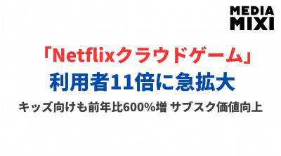 Netflixクラウドゲーム利用者11倍、キッズ向けゲームも急成長。映像配信大手が示す「ゲームはサービスになる」時代