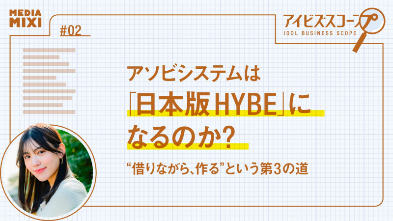 アソビシステムは「日本版HYBE」になるのか？“借りながら、作る”という第3の道【望月優夢のアイビズスコープ #02】