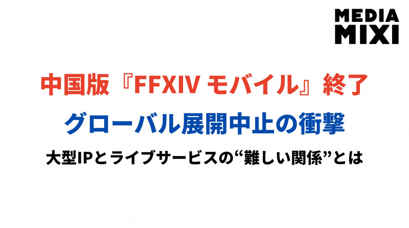 『FFXIV モバイル』中国版サービス終了とグローバル展開中止。大型IPとライブサービスの”難しい関係”とは