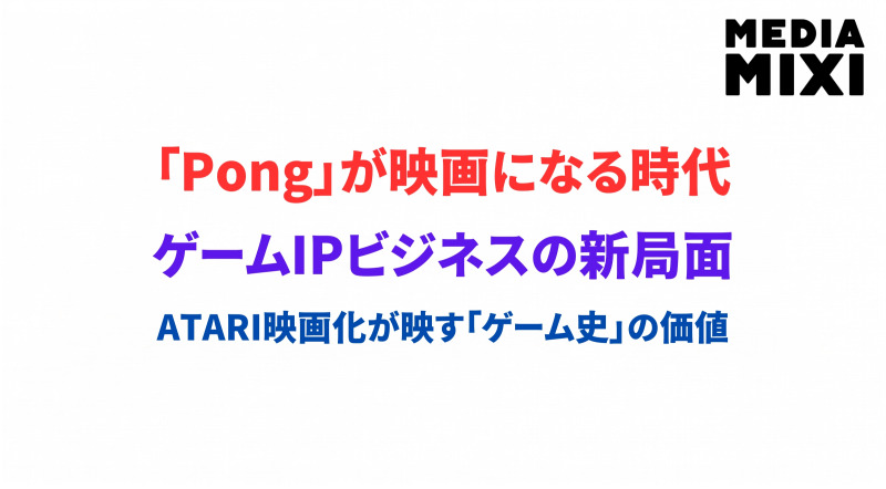 「Pong」が映画になる時代。ATARI映画化が映すゲームIPビジネスの新局面