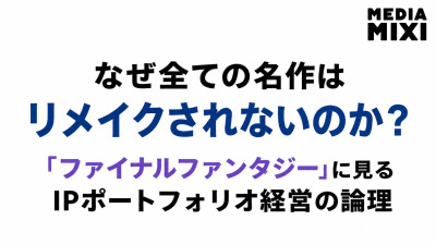 なぜ全ての名作はリメイクされないのか?「ファイナルファンタジー」に見るIPポートフォリオ経営の論理