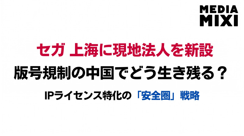 セガ、中国・上海に現地法人を新設。IPライセンス軸で規制環境に対応した再進出