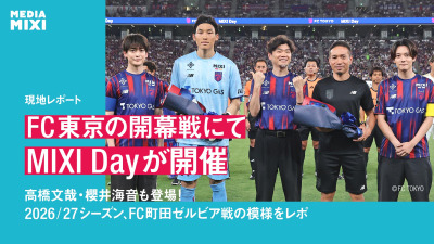 FC東京2026/27シーズン開幕戦 vsFC町田ゼルビアにてMIXI Dayが開催 高橋文哉・櫻井海音も登場！当日のスタジアムの模様をレポ