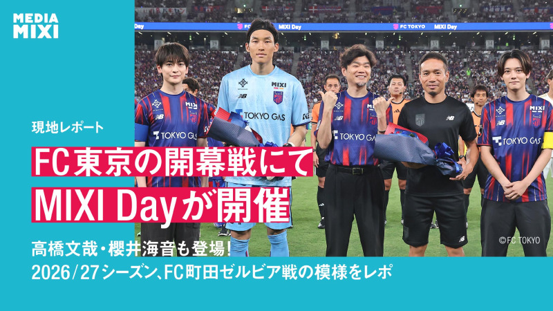 FC東京2026/27シーズン開幕戦　vsFC町田ゼルビアにてMIXI Dayが開催　高橋文哉・櫻井海音も登場！当日のスタジアムの模様をレポ
