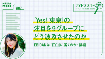 EBiDANは「Yes! 東京」の注目を9グループにどう波及させたのか【望月優夢のアイビズスコープ #07】