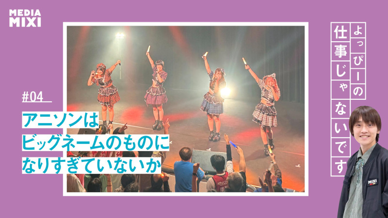 アニソンはビッグネームのものになりすぎていないか　「アニソンいい子ちゃん問題」とHYという回答【よっぴーの仕事じゃないです #04】