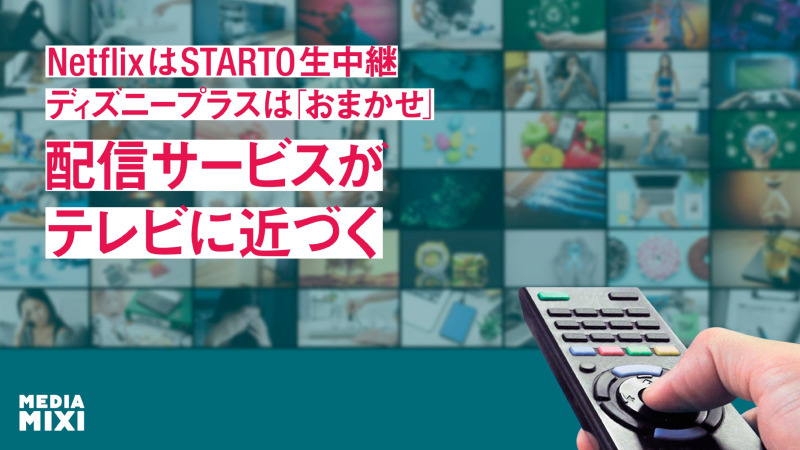 NetflixはSTARTO生中継、ディズニープラスは「おまかせ」　配信サービスがテレビに近づく　連載番外編　観たいものが多すぎる～稲垣貴俊の配信時評