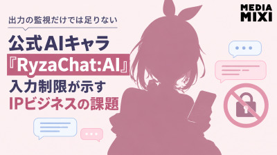 出力の監視だけでは足りない 公式AIキャラ『RyzaChat:AI』入力制限が示すIPビジネスの課題