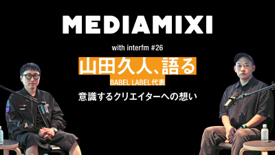 「作りたくないものを作らせたくない」BABEL LABEL・山田久人が意識するクリエイターへの想い——MEDIAMIXI with interfm #26