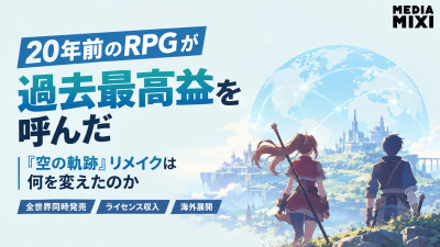 20年前のRPGが過去最高益を呼んだ　『空の軌跡』リメイクは何を変えたのか