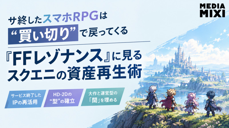 サ終したスマホRPGは”買い切り”で戻ってくる『FFレゾナンス』に見るスクエニの資産再生術