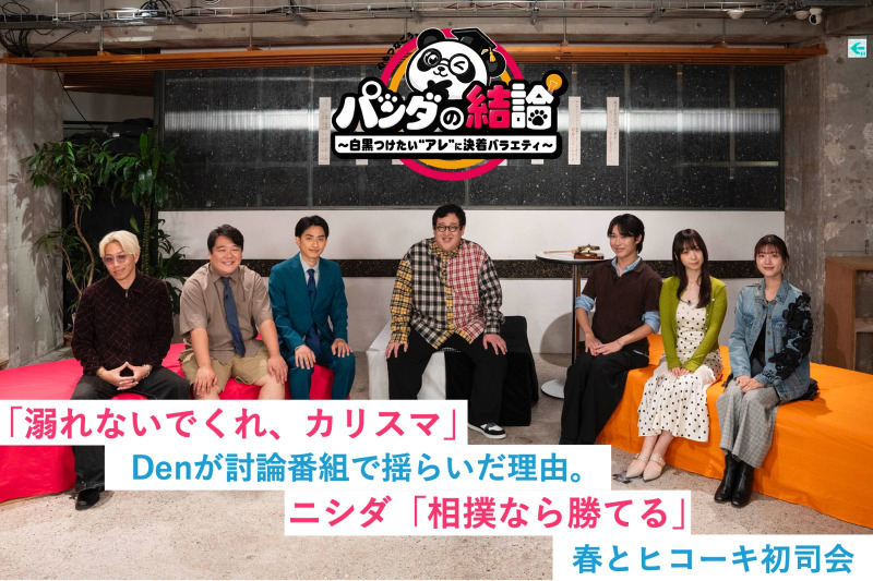 「溺れないでくれ、カリスマ」Denが討論番組で揺らいだ理由。ニシダ「相撲なら勝てる」 春とヒコーキ初司会