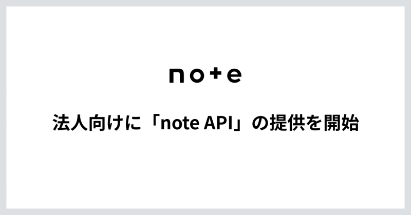note、外部サービスから記事作成・管理ができる「note API」を法人向けに提供開始