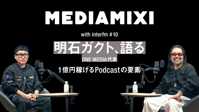 「一番貴重な時間を積み重ねるメディア」1億円稼げるPodcastの要素を動画の教祖・明石ガクトが語る——MEDIAMIXI with interfm #10