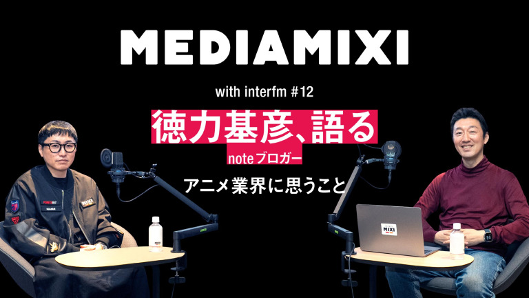 「アニメーターを憧れの職業にできるか」MEDIAMIXIオフィシャルインタビュアー・徳力基彦がアニメ業界に思うこと——MEDIAMIXI with interfm #12
