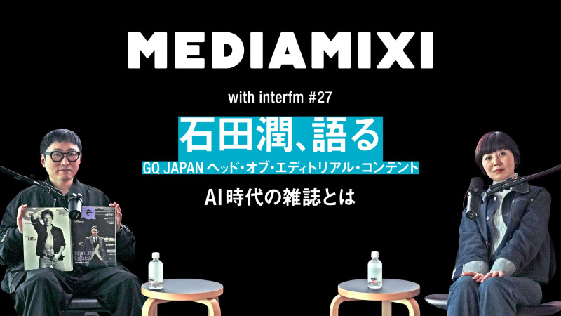 これからの時代、大切になるのは“どこが”発信しているか『GQ JAPAN』石田潤が語るAI時代の雑誌とは？——MEDIAMIXI with interfm #27